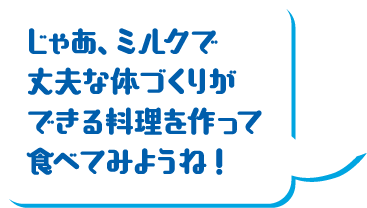 じゃあ、ミルクで丈夫な体づくりができる料理を作って食べてみようね！